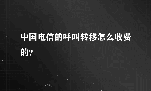 中国电信的呼叫转移怎么收费的？