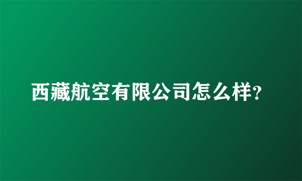 西藏航空有限公司怎么样？