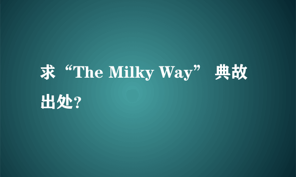 求“The Milky Way” 典故出处？