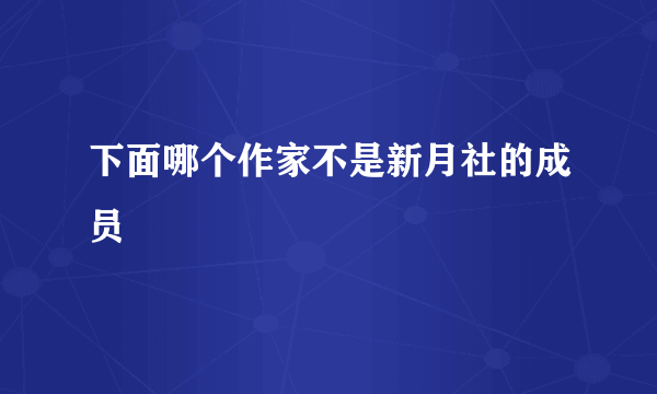 下面哪个作家不是新月社的成员