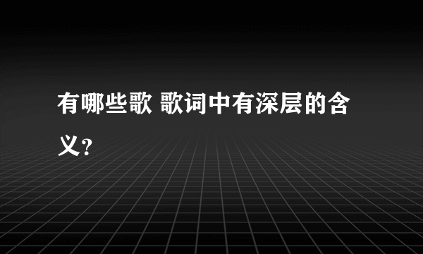 有哪些歌 歌词中有深层的含义？