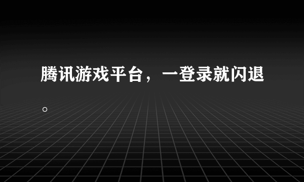 腾讯游戏平台，一登录就闪退。