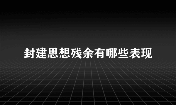 封建思想残余有哪些表现