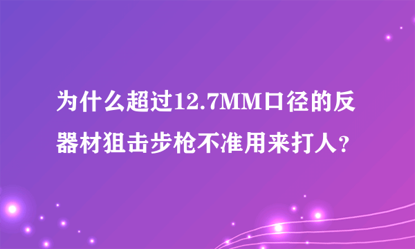 为什么超过12.7MM口径的反器材狙击步枪不准用来打人？