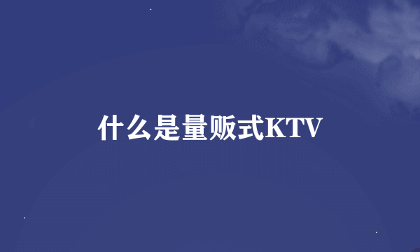 什么是量贩式KTV