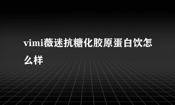 vimi薇迷抗糖化胶原蛋白饮怎么样