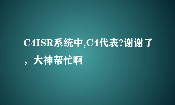 C4ISR系统中,C4代表?谢谢了，大神帮忙啊