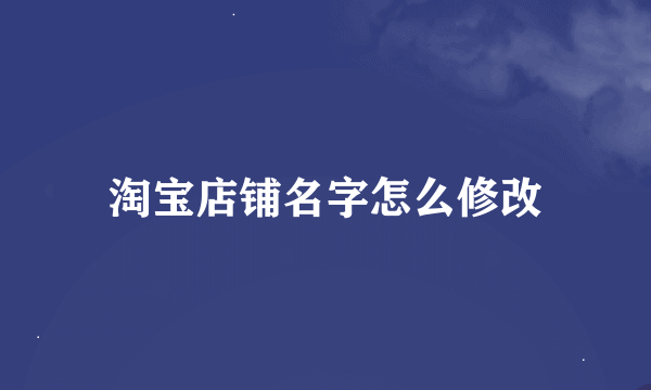 淘宝店铺名字怎么修改