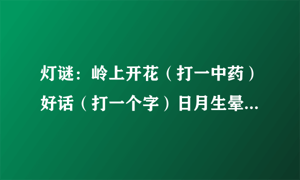 灯谜：岭上开花（打一中药）好话（打一个字）日月生晕（成语一个）