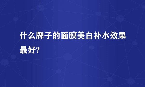 什么牌子的面膜美白补水效果最好?