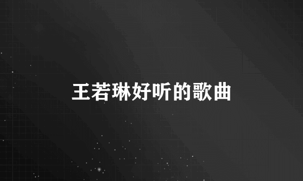 王若琳好听的歌曲