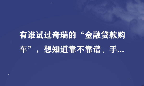 有谁试过奇瑞的“金融贷款购车”，想知道靠不靠谱、手续麻不麻烦啊？