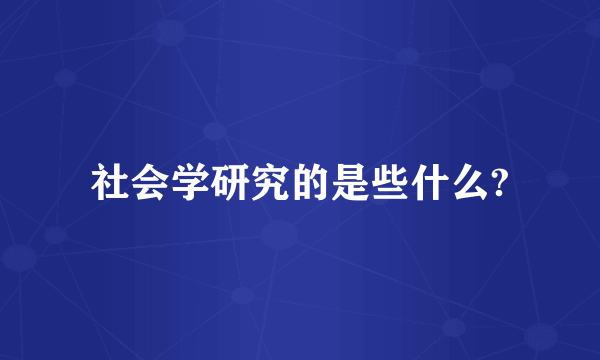 社会学研究的是些什么?