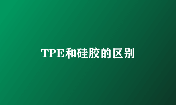 TPE和硅胶的区别