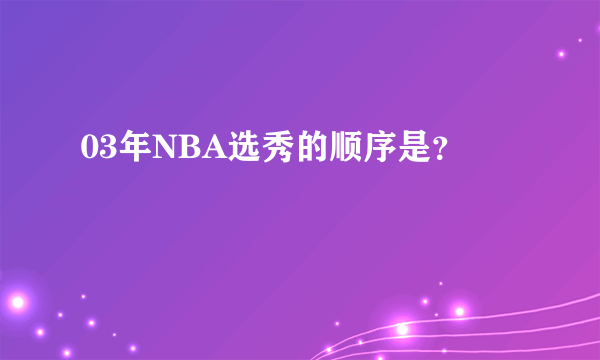 03年NBA选秀的顺序是？