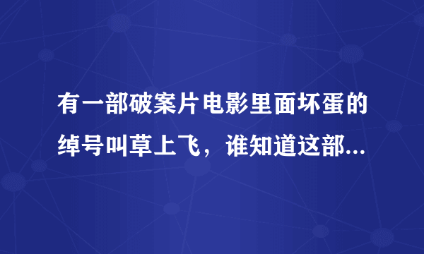 有一部破案片电影里面坏蛋的绰号叫草上飞，谁知道这部电影的名字吗？