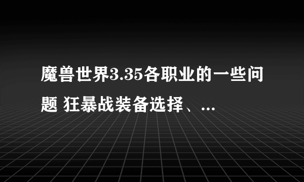 魔兽世界3.35各职业的一些问题 狂暴战装备选择、天赋、雕文 DK装备选择、天赋、雕文