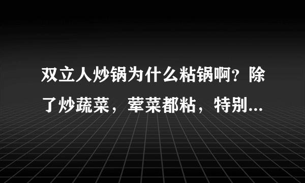 双立人炒锅为什么粘锅啊？除了炒蔬菜，荤菜都粘，特别是拌了生粉的食料，都粘，盼哪位高人指点