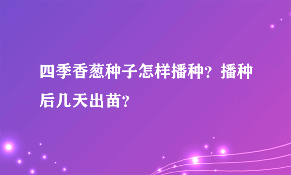 四季香葱种子怎样播种？播种后几天出苗？