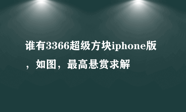 谁有3366超级方块iphone版，如图，最高悬赏求解