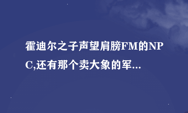 霍迪尔之子声望肩膀FM的NPC,还有那个卖大象的军需官在哪? 唉 .. 愁 ， 我简直就是一个小白...