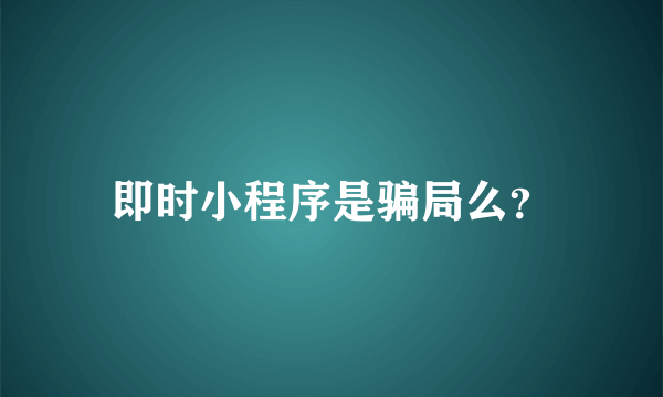 即时小程序是骗局么？