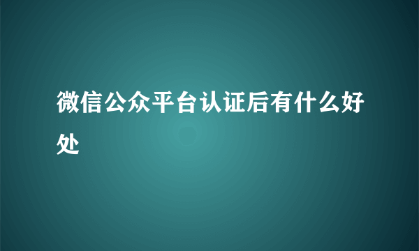 微信公众平台认证后有什么好处