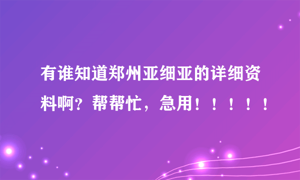 有谁知道郑州亚细亚的详细资料啊？帮帮忙，急用！！！！！