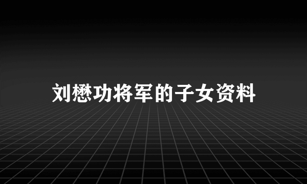 刘懋功将军的子女资料