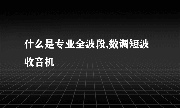 什么是专业全波段,数调短波收音机