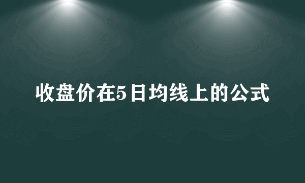 收盘价在5日均线上的公式