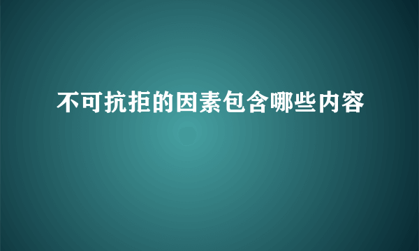 不可抗拒的因素包含哪些内容