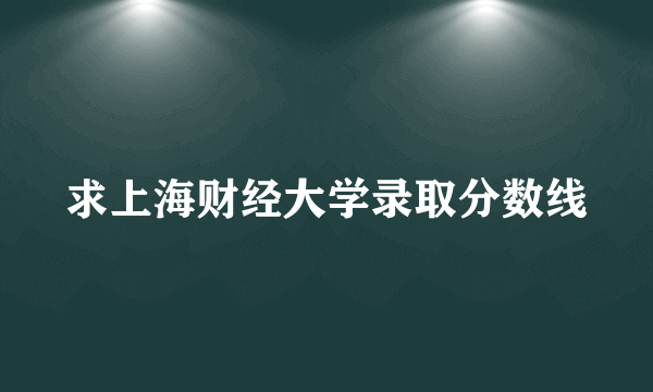 求上海财经大学录取分数线