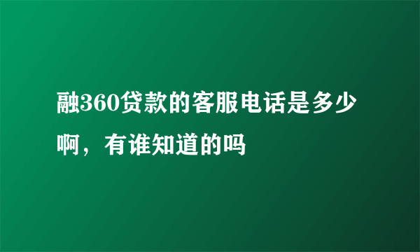 融360贷款的客服电话是多少啊，有谁知道的吗