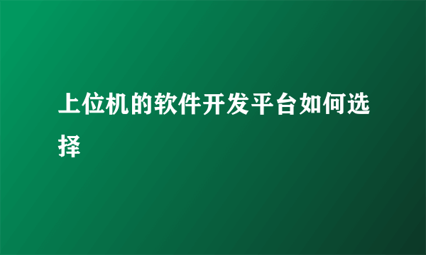 上位机的软件开发平台如何选择