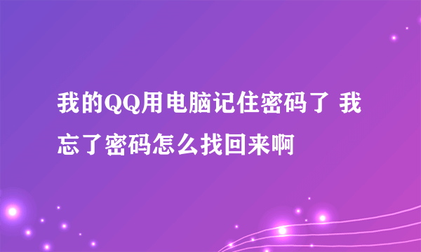 我的QQ用电脑记住密码了 我忘了密码怎么找回来啊