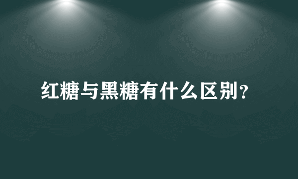 红糖与黑糖有什么区别？