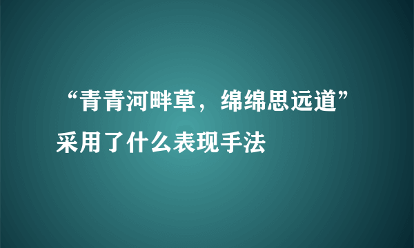 “青青河畔草，绵绵思远道”采用了什么表现手法