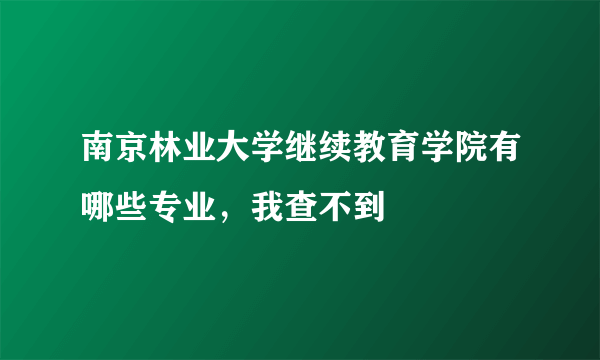 南京林业大学继续教育学院有哪些专业，我查不到