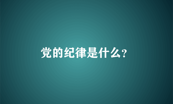 党的纪律是什么？