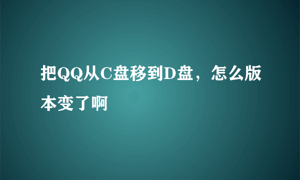 把QQ从C盘移到D盘，怎么版本变了啊