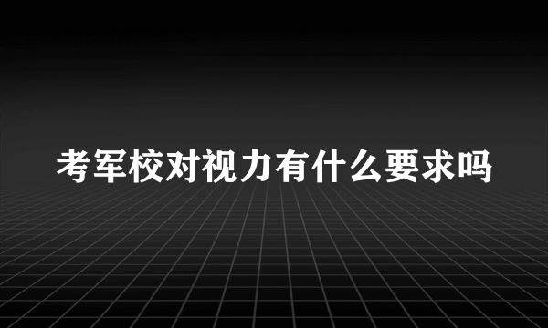 考军校对视力有什么要求吗