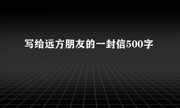 写给远方朋友的一封信500字