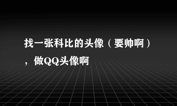 找一张科比的头像（要帅啊），做QQ头像啊