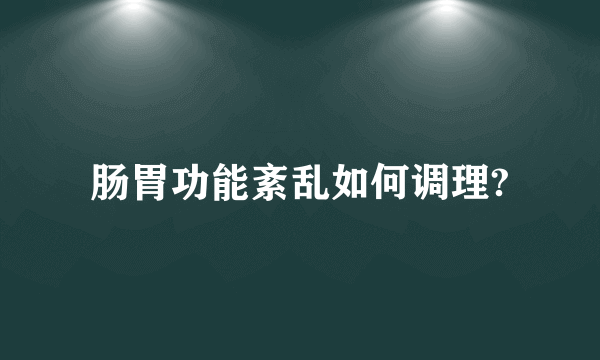 肠胃功能紊乱如何调理?