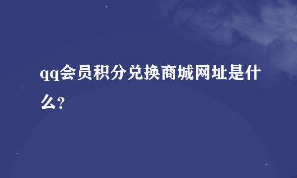 qq会员积分兑换商城网址是什么？