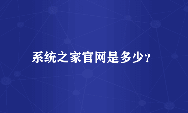 系统之家官网是多少？