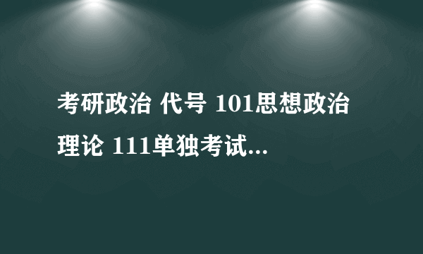 考研政治 代号 101思想政治理论 111单独考试思想政治理论