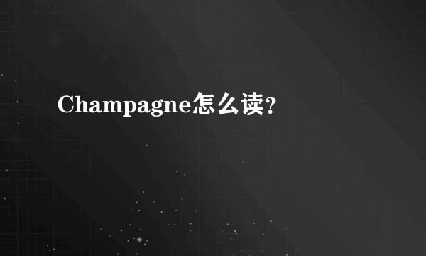 Champagne怎么读？