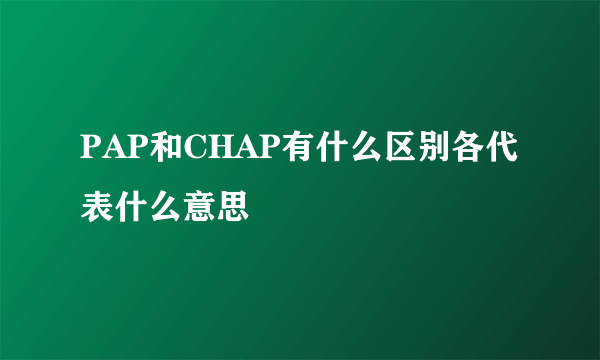 PAP和CHAP有什么区别各代表什么意思